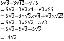 5\sqrt{3}-3\sqrt{12}+\sqrt{75}\\=5\sqrt{3}-3\sqrt{3\times4}+\sqrt{3\times25} \\ =5\sqrt{3}-3\times\sqrt{3}\times\sqrt{4}+\sqrt{3}\times\sqrt{25} \\ =5\sqrt{3}-3\times2\sqrt{3}+5\sqrt{3}\\=5\sqrt{3}-6\sqrt{3}+5\sqrt{3}\\=\fbox{4\sqrt{3}}